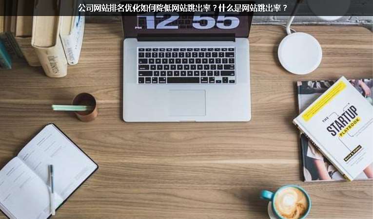 公司網(wǎng)站排名優(yōu)化如何降低網(wǎng)站跳出率？什么是網(wǎng)站跳出率？