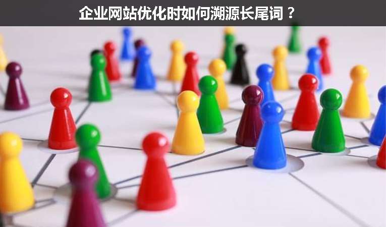 企業(yè)網(wǎng)站優(yōu)化時如何溯源長尾詞？