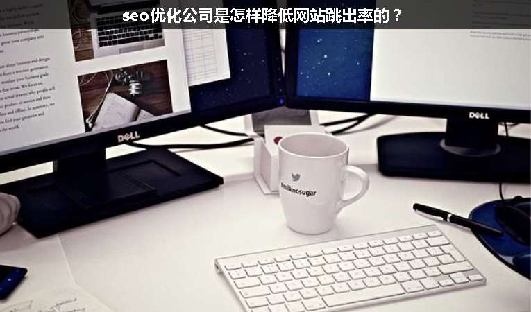 seo優(yōu)化公司是怎樣降低網(wǎng)站跳出率的？