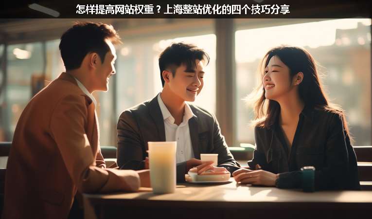 怎樣提高網(wǎng)站權(quán)重？上海整站優(yōu)化的四個(gè)技巧分享