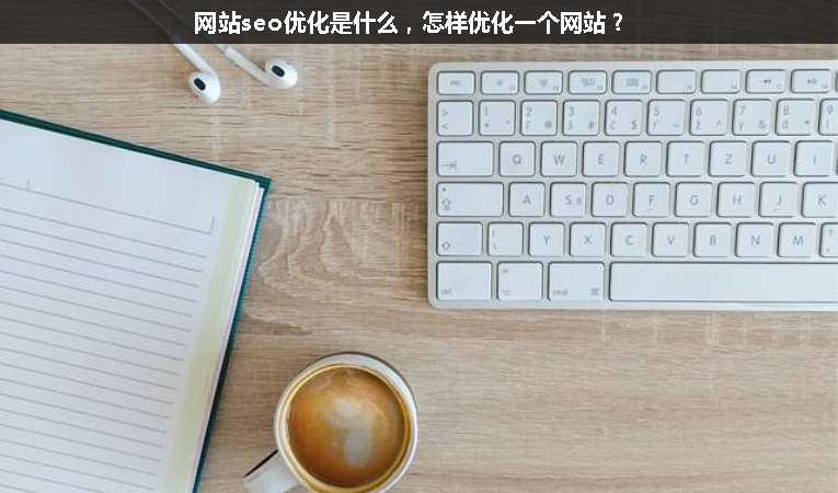 網(wǎng)站seo優(yōu)化是什么，怎樣優(yōu)化一個網(wǎng)站？