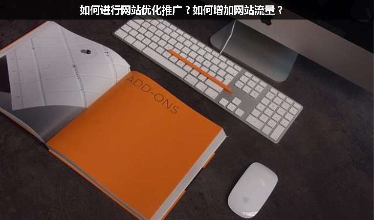 如何進(jìn)行網(wǎng)站優(yōu)化推廣？如何增加網(wǎng)站流量？
