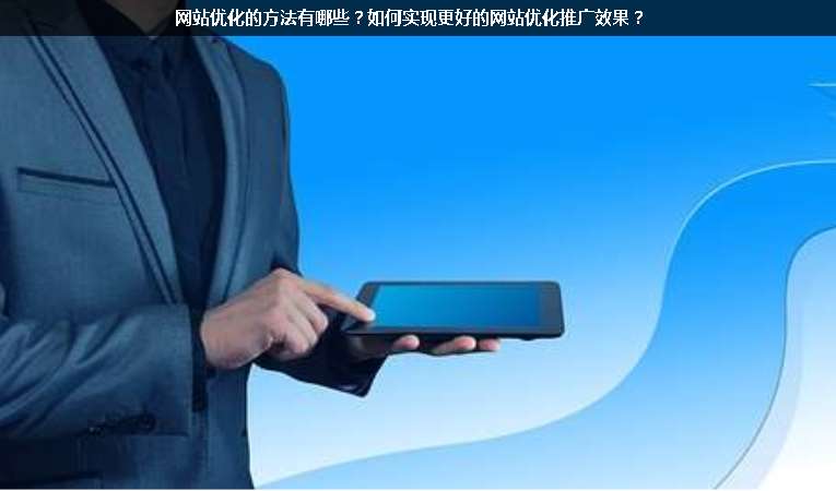網(wǎng)站優(yōu)化的方法有哪些？如何實現(xiàn)更好的網(wǎng)站優(yōu)化推廣效果？