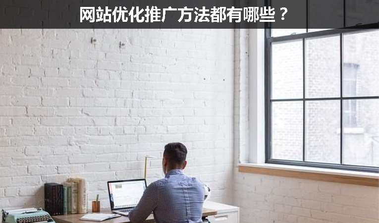 網(wǎng)站優(yōu)化推廣方法都有哪些？