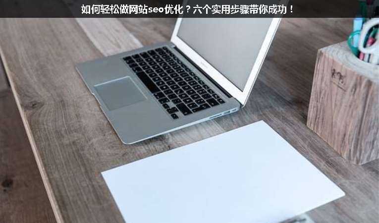 如何輕松做網(wǎng)站seo優(yōu)化？六個實用步驟帶你成功！