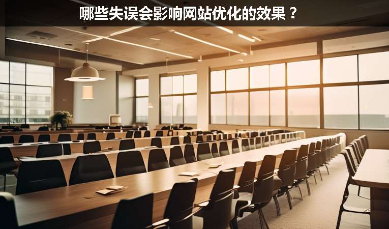 哪些失誤會影響網(wǎng)站優(yōu)化的效果？
