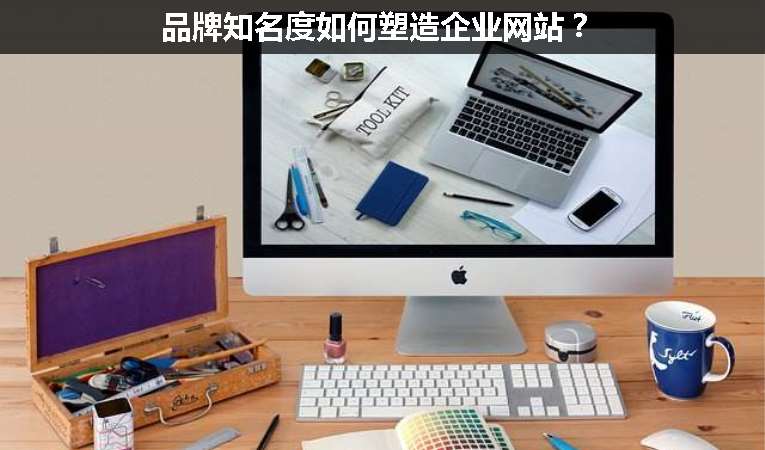 品牌知名度如何塑造企業(yè)網(wǎng)站？