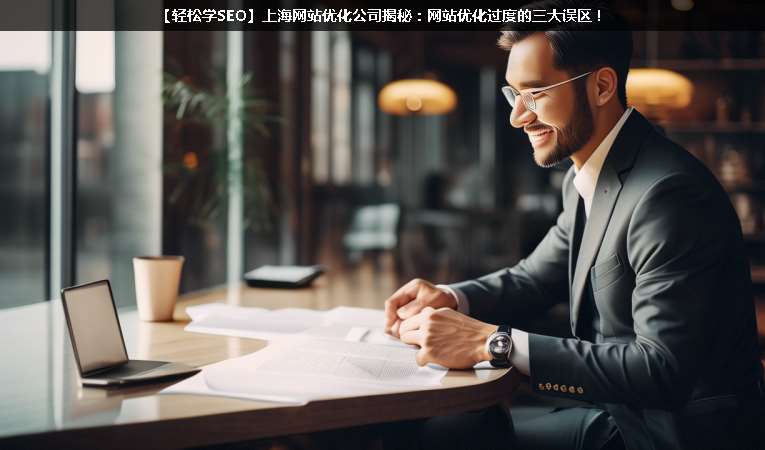 【輕松學(xué)SEO優(yōu)化】上海網(wǎng)站優(yōu)化公司揭秘：網(wǎng)站優(yōu)化過度的三大誤區(qū)！