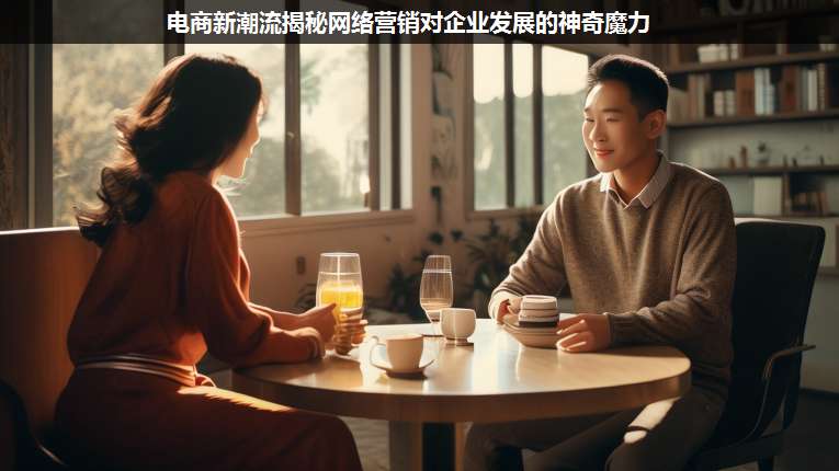 電商新潮流揭秘網(wǎng)絡(luò)營銷對企業(yè)發(fā)展的神奇魔力