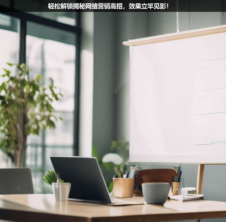 輕松解鎖揭秘網(wǎng)絡(luò)營(yíng)銷高招,效果立竿見影!