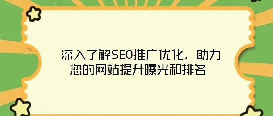  深入了解SEO推廣優(yōu)化，助力您的網(wǎng)站提升曝光和排名