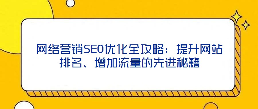 網絡營銷SEO優(yōu)化全攻略：提升網站排名、增加流量的先進秘籍