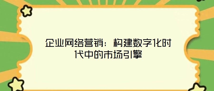 企業(yè)網(wǎng)絡(luò)營銷：構(gòu)建數(shù)字化時(shí)代中的市場引擎