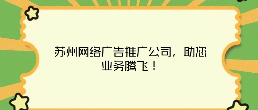 蘇州網(wǎng)絡(luò)廣告推廣公司，助您業(yè)務(wù)騰飛！