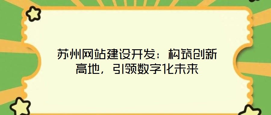 蘇州網(wǎng)站建設(shè)開發(fā)：構(gòu)筑創(chuàng)新高地，引領(lǐng)數(shù)字化未來