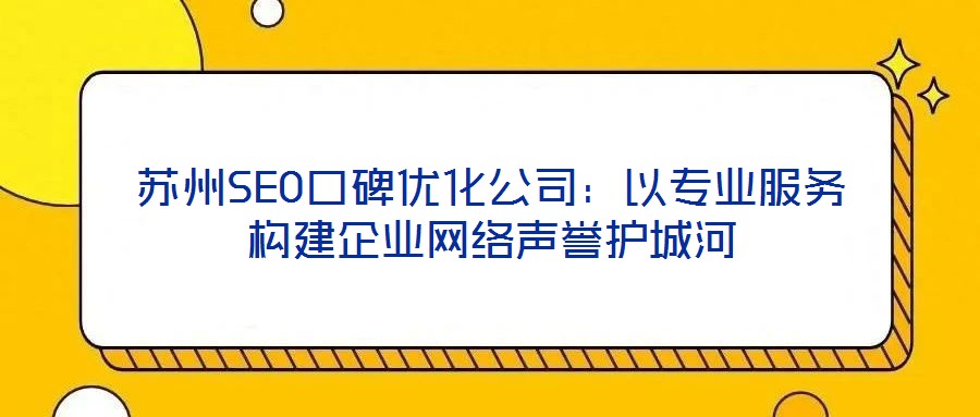 蘇州SEO口碑優(yōu)化公司：以專業(yè)服務構建企業(yè)網(wǎng)絡聲譽護城河