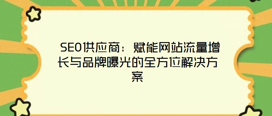  SEO供應(yīng)商：賦能網(wǎng)站流量增長(zhǎng)與品牌曝光的全方位解決方案