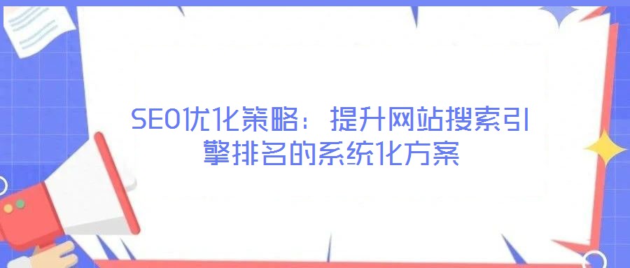 SEO優(yōu)化策略：提升網(wǎng)站搜索引擎排名的系統(tǒng)化方案