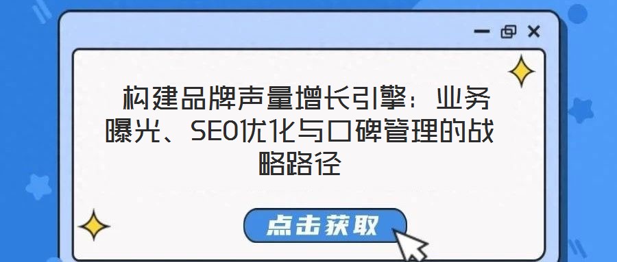  構(gòu)建品牌聲量增長引擎：業(yè)務(wù)曝光、SEO優(yōu)化與口碑管理的戰(zhàn)略路徑