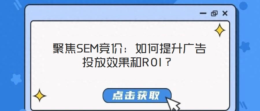  聚焦SEM競價：如何提升廣告投放效果和ROI？
