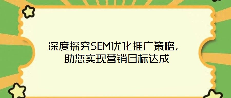深度探究SEM優(yōu)化推廣策略，助您實現(xiàn)營銷目標(biāo)達(dá)成