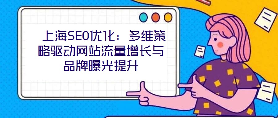  上海SEO優(yōu)化：多維策略驅動網(wǎng)站流量增長與品牌曝光提升