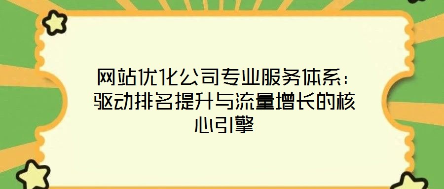  網(wǎng)站優(yōu)化公司專業(yè)服務(wù)體系：驅(qū)動(dòng)排名提升與流量增長的核心引擎