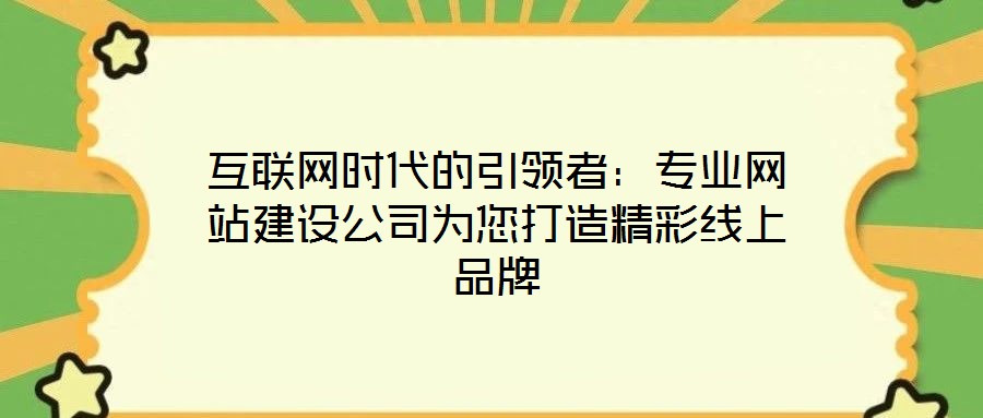 互聯(lián)網(wǎng)時(shí)代的引領(lǐng)者：專業(yè)網(wǎng)站建設(shè)公司為您打造精彩線上品牌