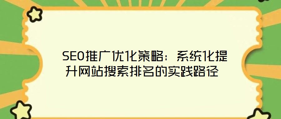 SEO推廣優(yōu)化策略：系統(tǒng)化提升網(wǎng)站搜索排名的實踐路徑