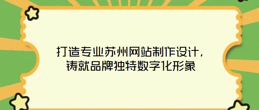  打造專業(yè)蘇州網(wǎng)站制作設(shè)計，鑄就品牌獨特數(shù)字化形象