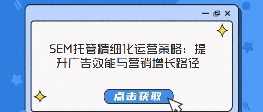 SEM托管精細(xì)化運(yùn)營(yíng)策略：提升廣告效能與營(yíng)銷增長(zhǎng)路徑