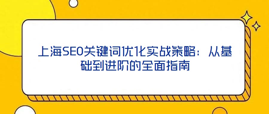 上海SEO關(guān)鍵詞優(yōu)化實戰(zhàn)策略：從基礎(chǔ)到進階的全面指南