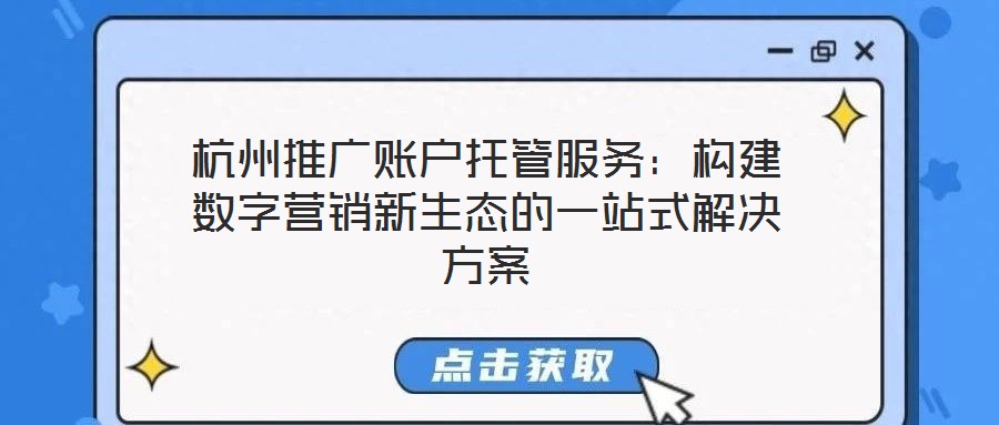 杭州推廣賬戶(hù)托管服務(wù)：構(gòu)建數(shù)字營(yíng)銷(xiāo)新生態(tài)的一站式解決方案