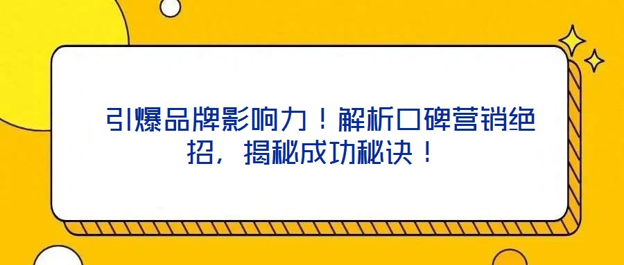  引爆品牌影響力！解析口碑營(yíng)銷絕招，揭秘成功秘訣！