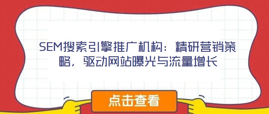 SEM搜索引擎推廣機(jī)構(gòu)：精研營銷策略，驅(qū)動網(wǎng)站曝光與流量增長