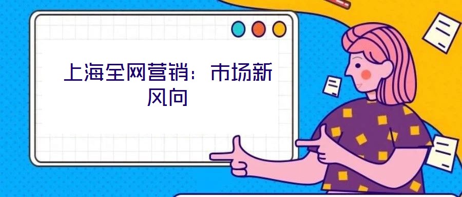 上海全網(wǎng)營(yíng)銷：市場(chǎng)新風(fēng)向