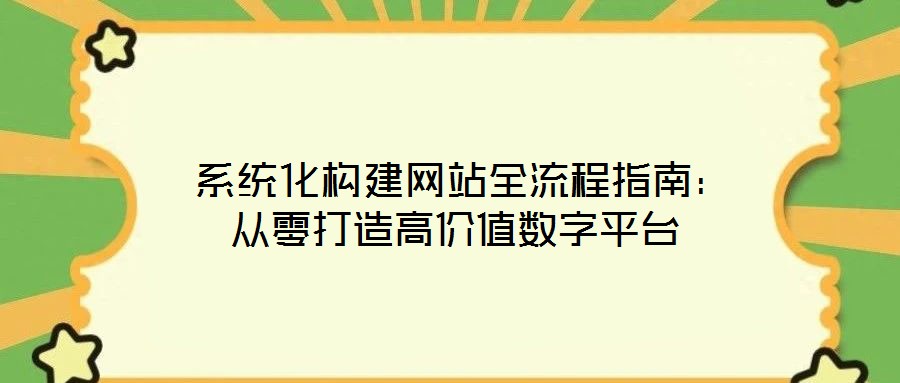  系統(tǒng)化構(gòu)建網(wǎng)站全流程指南：從零打造高價(jià)值數(shù)字平臺(tái)
