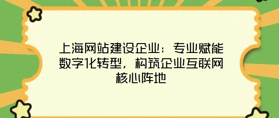 上海網(wǎng)站建設(shè)企業(yè)：專業(yè)賦能數(shù)字化轉(zhuǎn)型，構(gòu)筑企業(yè)互聯(lián)網(wǎng)核心陣地