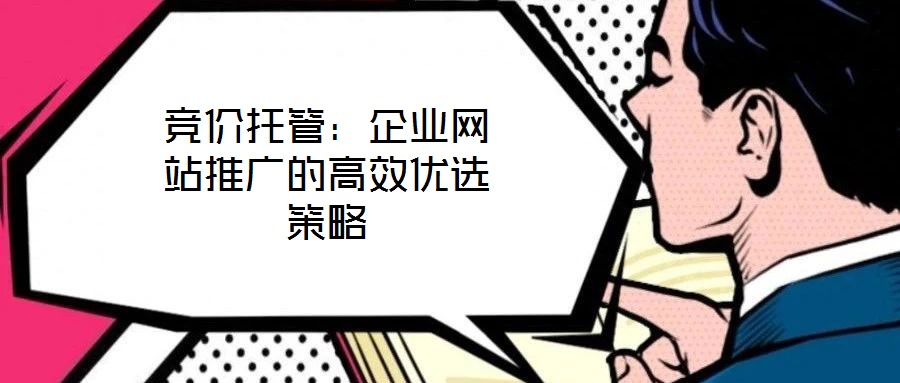 競價托管：企業(yè)網(wǎng)站推廣的高效優(yōu)選策略