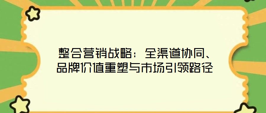  整合營銷戰(zhàn)略：全渠道協(xié)同、品牌價值重塑與市場引領(lǐng)路徑