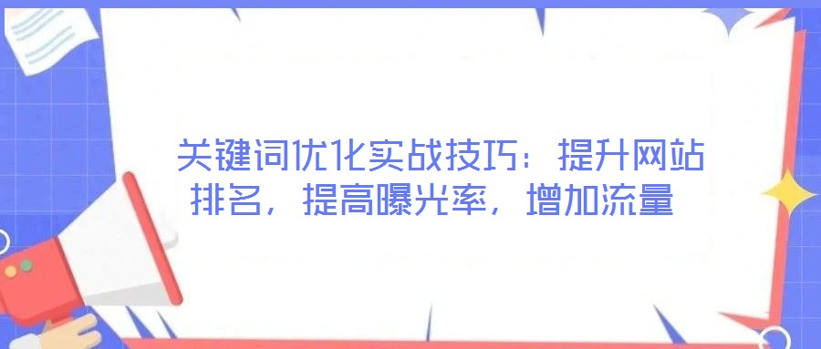  關(guān)鍵詞優(yōu)化實(shí)戰(zhàn)技巧：提升網(wǎng)站排名，提高曝光率，增加流量