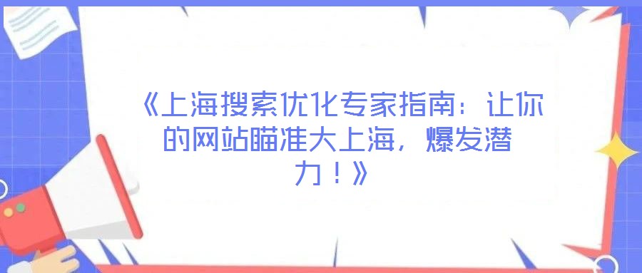 《上海搜索優(yōu)化專家指南：讓你的網(wǎng)站瞄準大上海，爆發(fā)潛力！》
