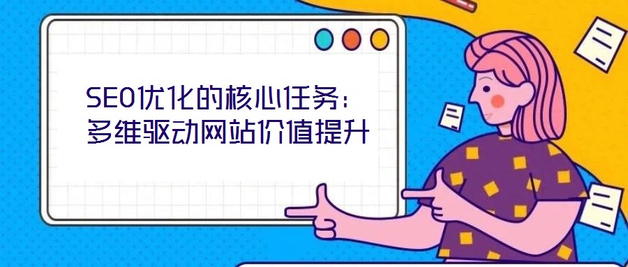 SEO優(yōu)化的核心任務：多維驅動網站價值提升