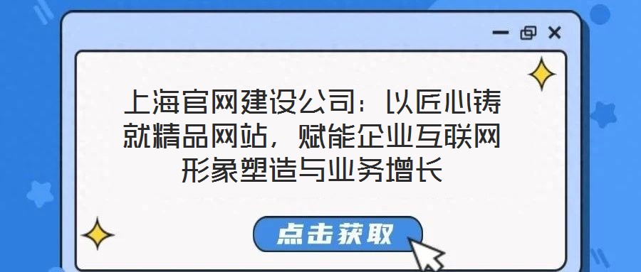 上海官網(wǎng)建設公司：以匠心鑄就精品網(wǎng)站，賦能企業(yè)互聯(lián)網(wǎng)形象塑造與業(yè)務增長