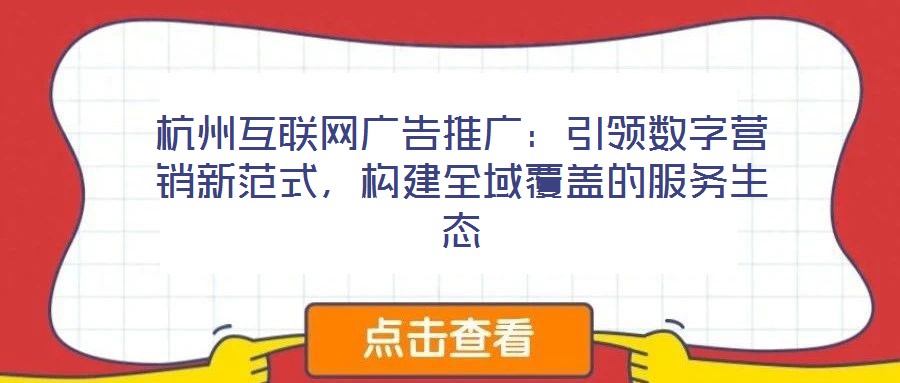 杭州互聯(lián)網(wǎng)廣告推廣：引領(lǐng)數(shù)字營(yíng)銷新范式，構(gòu)建全域覆蓋的服務(wù)生態(tài)