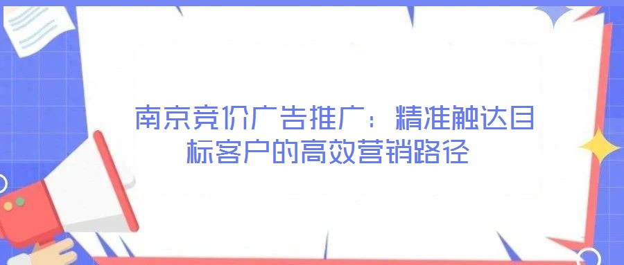  南京競價(jià)廣告推廣：精準(zhǔn)觸達(dá)目標(biāo)客戶的高效營銷路徑
