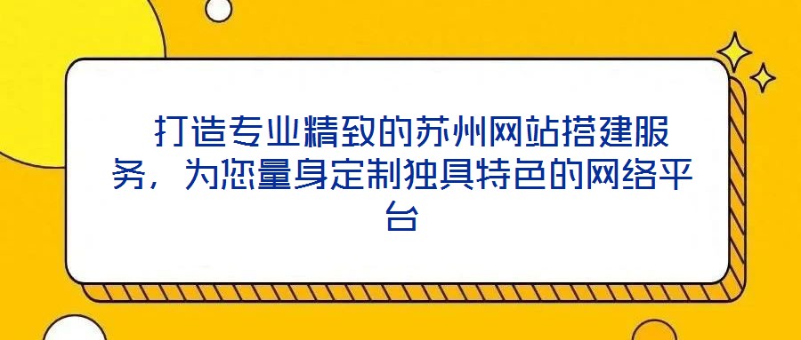  打造專業(yè)精致的蘇州網(wǎng)站搭建服務，為您量身定制獨具特色的網(wǎng)絡平臺
