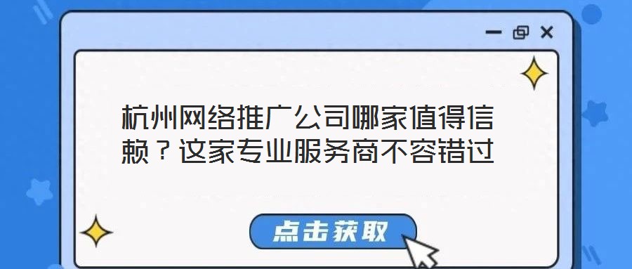 杭州網(wǎng)絡推廣公司哪家值得信賴？這家專業(yè)服務商不容錯過