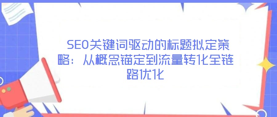  SEO關(guān)鍵詞驅(qū)動的標題擬定策略：從概念錨定到流量轉(zhuǎn)化全鏈路優(yōu)化