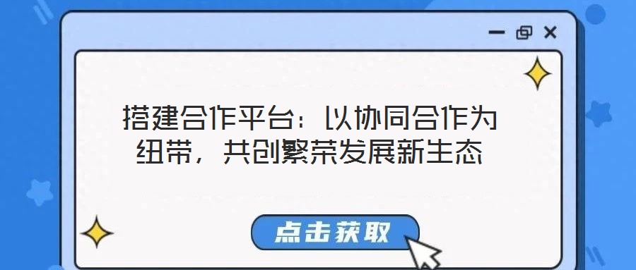 搭建合作平臺(tái)：以協(xié)同合作為紐帶，共創(chuàng)繁榮發(fā)展新生態(tài)